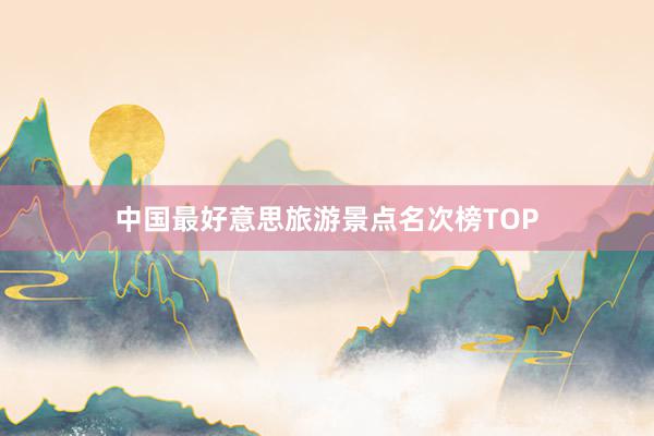 中国最好意思旅游景点名次榜TOP